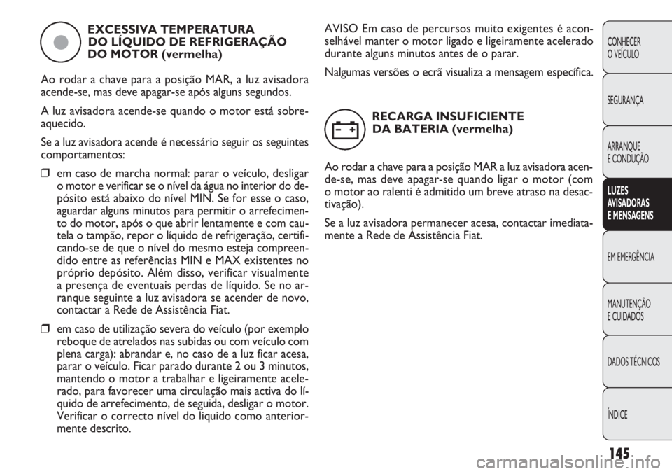 FIAT DOBLO COMBI 2011 Manual de Uso e Manutenção (in Portuguese) 145
CONHECER
O VEÍCULO
SEGURANÇA
ARRANQUE
E CONDUÇÃO
LUZES
AVISADORAS
E MENSAGENS
EM EMERGÊNCIA
MANUTENÇÃO
E CUIDADOS
DADOS TÉCNICOS
ÍNDICE
EXCESSIVA TEMPERATURA
DO LÍQUIDO DE REFRIGERAÇ FIAT DOBLO COMBI 2011 Manual de Uso e Manutenção (in Portuguese) 145
CONHECER
O VEÍCULO
SEGURANÇA
ARRANQUE
E CONDUÇÃO
LUZES
AVISADORAS
E MENSAGENS
EM EMERGÊNCIA
MANUTENÇÃO
E CUIDADOS
DADOS TÉCNICOS
ÍNDICE
EXCESSIVA TEMPERATURA
DO LÍQUIDO DE REFRIGERAÇ