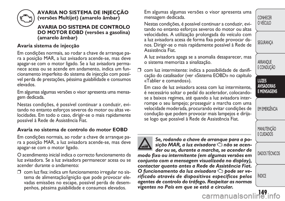 FIAT DOBLO COMBI 2011 Manual de Uso e Manutenção (in Portuguese) Em algumas algumas versões o visor apresenta uma
mensagem dedicada.
Nestas condições, é possível continuar a conduzir, evi-
tando no entanto esforços severos do motor ou altas
velocidades. A uti FIAT DOBLO COMBI 2011 Manual de Uso e Manutenção (in Portuguese) Em algumas algumas versões o visor apresenta uma
mensagem dedicada.
Nestas condições, é possível continuar a conduzir, evi-
tando no entanto esforços severos do motor ou altas
velocidades. A uti