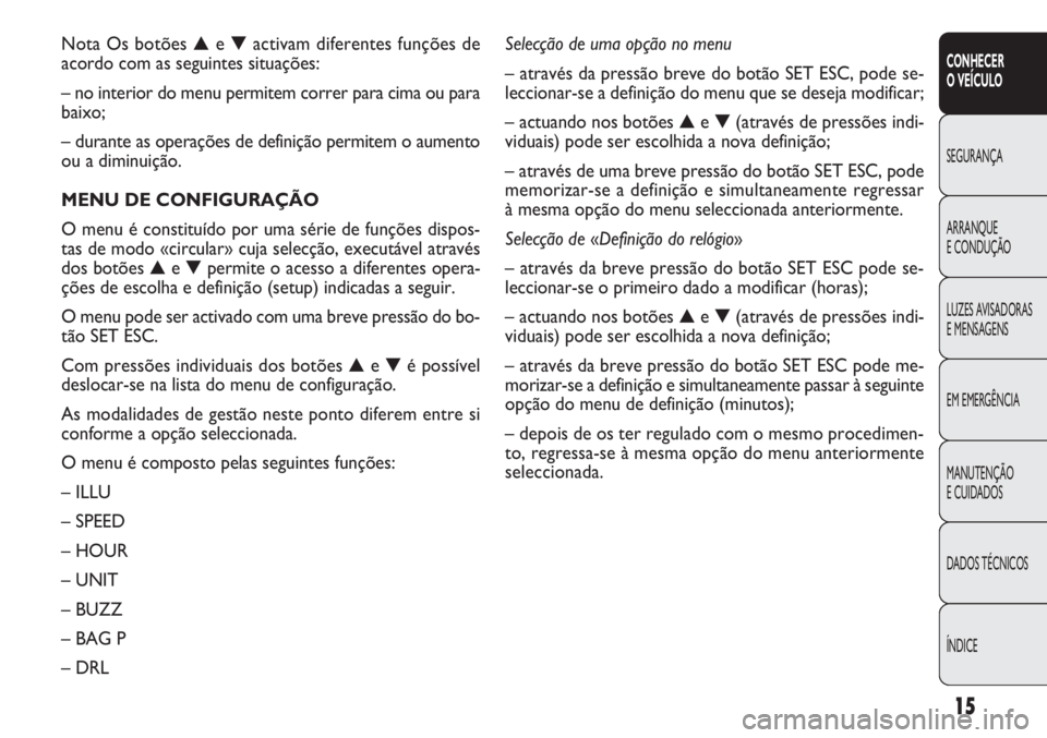 FIAT DOBLO COMBI 2011  Manual de Uso e Manutenção (in Portuguese) 15
CONHECER
O VEÍCULO
SEGURANÇA
ARRANQUE
E CONDUÇÃO
LUZES AVISADORAS 
E MENSAGENS
EM EMERGÊNCIA
MANUTENÇÃO 
E CUIDADOS
DADOS TÉCNICOS
ÍNDICE
Nota Os botões ▲e ▼activam diferentes funçõ