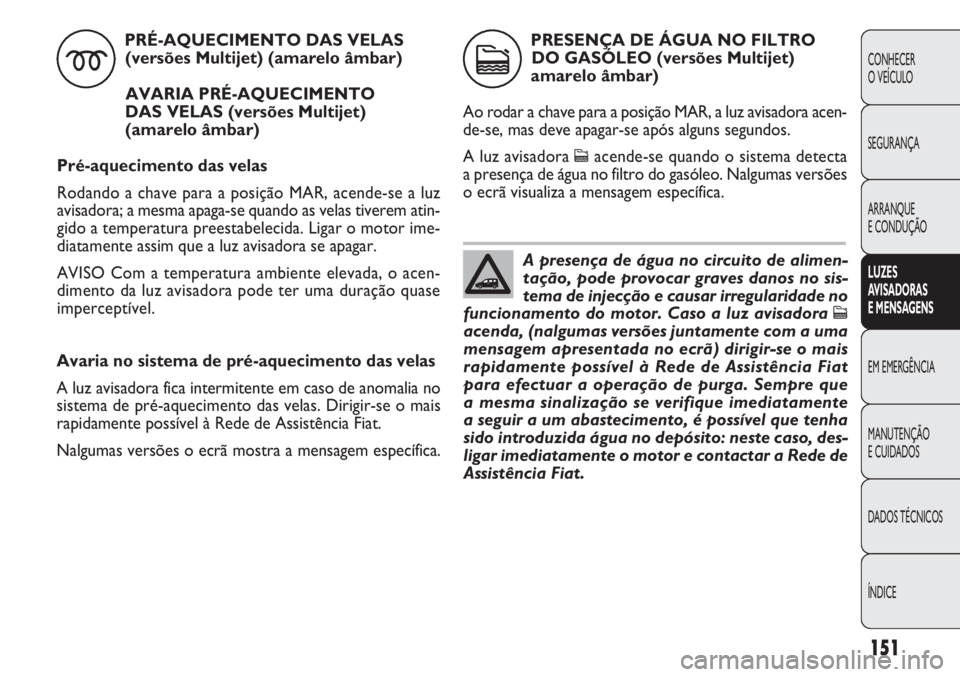 FIAT DOBLO COMBI 2011 Manual de Uso e Manutenção (in Portuguese) Avaria no sistema de pré-aquecimento das velas
A luz avisadora fica intermitente em caso de anomalia no
sistema de pré-aquecimento das velas. Dirigir-se o mais
rapidamente possível à Rede de Assis FIAT DOBLO COMBI 2011 Manual de Uso e Manutenção (in Portuguese) Avaria no sistema de pré-aquecimento das velas
A luz avisadora fica intermitente em caso de anomalia no
sistema de pré-aquecimento das velas. Dirigir-se o mais
rapidamente possível à Rede de Assis