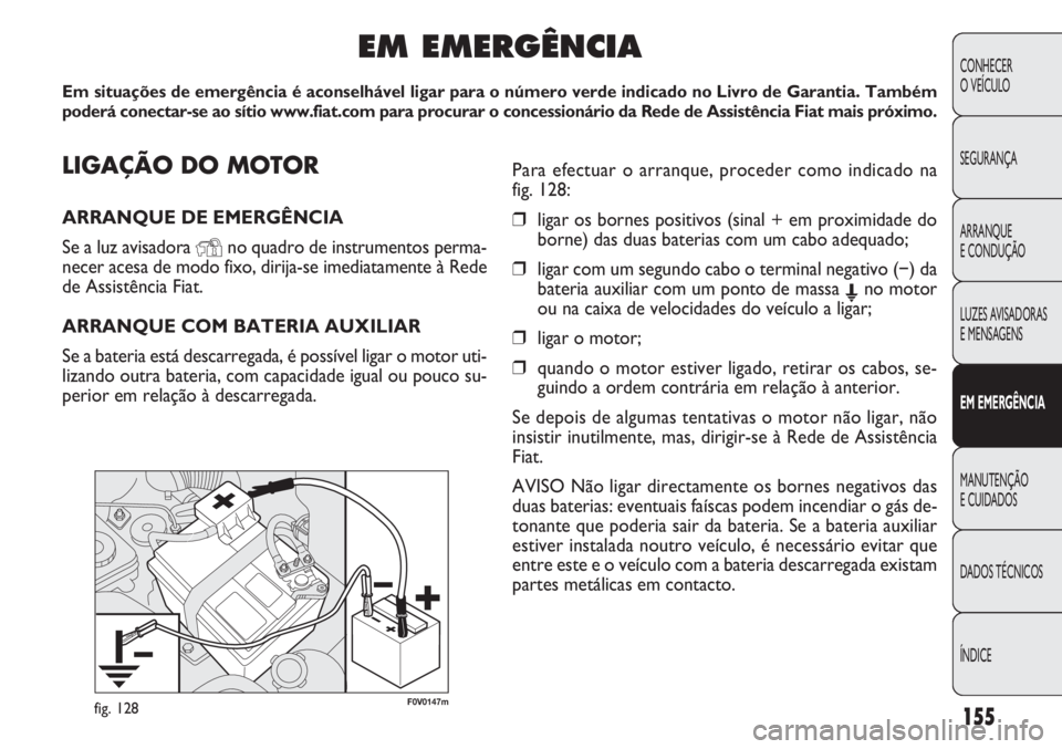 FIAT DOBLO COMBI 2011 Manual de Uso e Manutenção (in Portuguese) F0V0147mfig. 128155
CONHECER
O VEÍCULO
SEGURANÇA
ARRANQUE
E CONDUÇÃO
LUZES AVISADORAS
E MENSAGENS
EM EMERGÊNCIA
MANUTENÇÃO
E CUIDADOS
DADOS TÉCNICOS
ÍNDICE
LIGAÇÃO DO MOTOR
ARRANQUE DE EM FIAT DOBLO COMBI 2011 Manual de Uso e Manutenção (in Portuguese) F0V0147mfig. 128155
CONHECER
O VEÍCULO
SEGURANÇA
ARRANQUE
E CONDUÇÃO
LUZES AVISADORAS
E MENSAGENS
EM EMERGÊNCIA
MANUTENÇÃO
E CUIDADOS
DADOS TÉCNICOS
ÍNDICE
LIGAÇÃO DO MOTOR
ARRANQUE DE EM