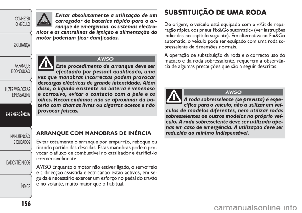 FIAT DOBLO COMBI 2011 Manual de Uso e Manutenção (in Portuguese) 156
CONHECER
O VEÍCULO
SEGURANÇA
ARRANQUE
E CONDUÇÃO
LUZES AVISADORAS
E MENSAGENS
EM EMERGÊNCIA
MANUTENÇÃO
E CUIDADOS
DADOS TÉCNICOS
ÍNDICE
Evitar absolutamente a utilização de um
carregad FIAT DOBLO COMBI 2011 Manual de Uso e Manutenção (in Portuguese) 156
CONHECER
O VEÍCULO
SEGURANÇA
ARRANQUE
E CONDUÇÃO
LUZES AVISADORAS
E MENSAGENS
EM EMERGÊNCIA
MANUTENÇÃO
E CUIDADOS
DADOS TÉCNICOS
ÍNDICE
Evitar absolutamente a utilização de um
carregad