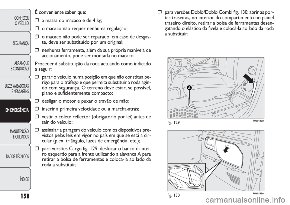 FIAT DOBLO COMBI 2011 Manual de Uso e Manutenção (in Portuguese) F0V0148mfig. 130
F0V0149mfig. 129
É conveniente saber que:
❒a massa do macaco é de 4 kg;
❒o macaco não requer nenhuma regulação;
❒o macaco não pode ser reparado; em caso de desgas-
te, dev FIAT DOBLO COMBI 2011 Manual de Uso e Manutenção (in Portuguese) F0V0148mfig. 130
F0V0149mfig. 129
É conveniente saber que:
❒a massa do macaco é de 4 kg;
❒o macaco não requer nenhuma regulação;
❒o macaco não pode ser reparado; em caso de desgas-
te, dev