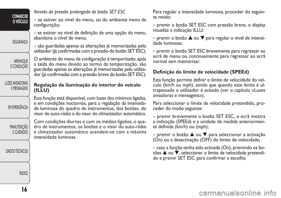 FIAT DOBLO COMBI 2011  Manual de Uso e Manutenção (in Portuguese) Para regular a intensidade luminosa, proceder do seguin-
te modo:
– premir o botão SET ESC com pressão breve, o display
visualiza a indicação ILLU;
– premir o botão ▲ou ▼para regular o n