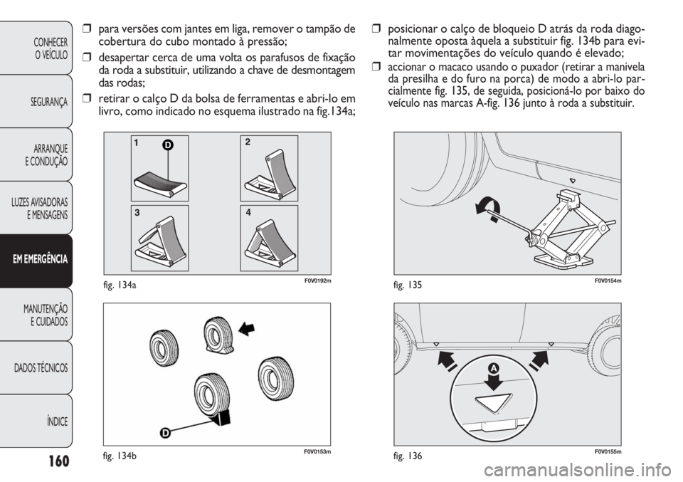 FIAT DOBLO COMBI 2011 Manual de Uso e Manutenção (in Portuguese) F0V0153mfig. 134bF0V0155mfig. 136
F0V0154mfig. 135
160
CONHECER
O VEÍCULO
SEGURANÇA
ARRANQUE
E CONDUÇÃO
LUZES AVISADORAS
E MENSAGENS
EM EMERGÊNCIA
MANUTENÇÃO
E CUIDADOS
DADOS TÉCNICOS
ÍNDICE FIAT DOBLO COMBI 2011 Manual de Uso e Manutenção (in Portuguese) F0V0153mfig. 134bF0V0155mfig. 136
F0V0154mfig. 135
160
CONHECER
O VEÍCULO
SEGURANÇA
ARRANQUE
E CONDUÇÃO
LUZES AVISADORAS
E MENSAGENS
EM EMERGÊNCIA
MANUTENÇÃO
E CUIDADOS
DADOS TÉCNICOS
ÍNDICE