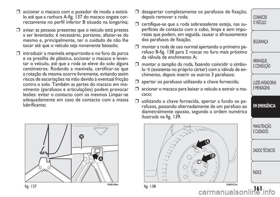 FIAT DOBLO COMBI 2011 Manual de Uso e Manutenção (in Portuguese) F0V0156mfig. 137F0V0157mfig. 138
❒desapertar completamente os parafusos de fixação,
depois remover a roda;
❒certifique-se que a roda sobressalente esteja, nas su-
perfícies de contacto com o c FIAT DOBLO COMBI 2011 Manual de Uso e Manutenção (in Portuguese) F0V0156mfig. 137F0V0157mfig. 138
❒desapertar completamente os parafusos de fixação,
depois remover a roda;
❒certifique-se que a roda sobressalente esteja, nas su-
perfícies de contacto com o c