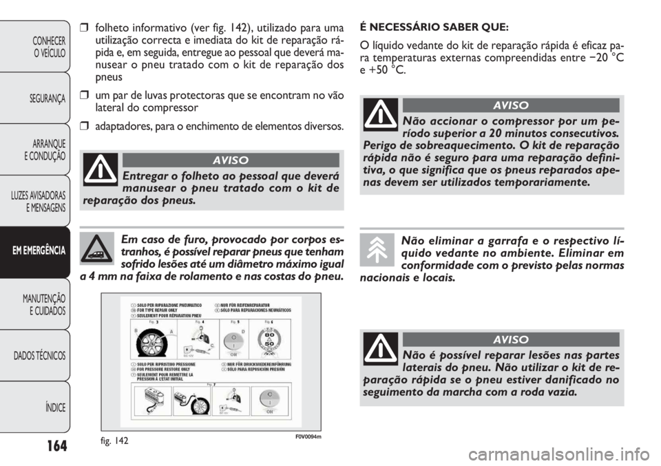 FIAT DOBLO COMBI 2011 Manual de Uso e Manutenção (in Portuguese) 164
CONHECER
O VEÍCULO
SEGURANÇA
ARRANQUE
E CONDUÇÃO
LUZES AVISADORAS
E MENSAGENS
EM EMERGÊNCIA
MANUTENÇÃO
E CUIDADOS
DADOS TÉCNICOS
ÍNDICE
Em caso de furo, provocado por corpos es-
tranhos, FIAT DOBLO COMBI 2011 Manual de Uso e Manutenção (in Portuguese) 164
CONHECER
O VEÍCULO
SEGURANÇA
ARRANQUE
E CONDUÇÃO
LUZES AVISADORAS
E MENSAGENS
EM EMERGÊNCIA
MANUTENÇÃO
E CUIDADOS
DADOS TÉCNICOS
ÍNDICE
Em caso de furo, provocado por corpos es-
tranhos,