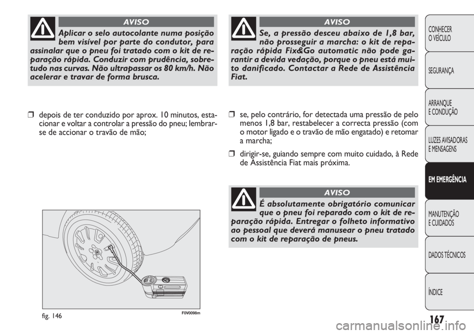 FIAT DOBLO COMBI 2011 Manual de Uso e Manutenção (in Portuguese) F0V0098mfig. 146
❒se, pelo contrário, for detectada uma pressão de pelo
menos 1,8 bar, restabelecer a correcta pressão (com
o motor ligado e o travão de mão engatado) e retomar
a marcha;
❒dir FIAT DOBLO COMBI 2011 Manual de Uso e Manutenção (in Portuguese) F0V0098mfig. 146
❒se, pelo contrário, for detectada uma pressão de pelo
menos 1,8 bar, restabelecer a correcta pressão (com
o motor ligado e o travão de mão engatado) e retomar
a marcha;
❒dir