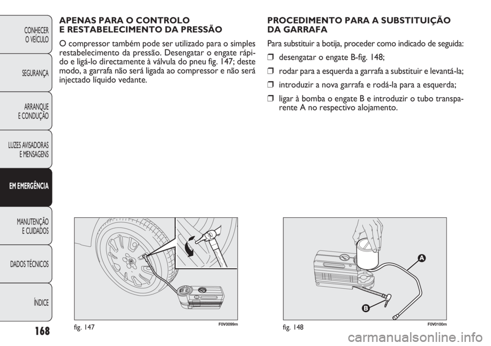 FIAT DOBLO COMBI 2011 Manual de Uso e Manutenção (in Portuguese) F0V0099mfig. 147F0V0100mfig. 148
PROCEDIMENTO PARA A SUBSTITUIÇÃO
DA GARRAFA
Para substituir a botija, proceder como indicado de seguida:
❒desengatar o engate B-fig. 148;
❒rodar para a esquerda FIAT DOBLO COMBI 2011 Manual de Uso e Manutenção (in Portuguese) F0V0099mfig. 147F0V0100mfig. 148
PROCEDIMENTO PARA A SUBSTITUIÇÃO
DA GARRAFA
Para substituir a botija, proceder como indicado de seguida:
❒desengatar o engate B-fig. 148;
❒rodar para a esquerda