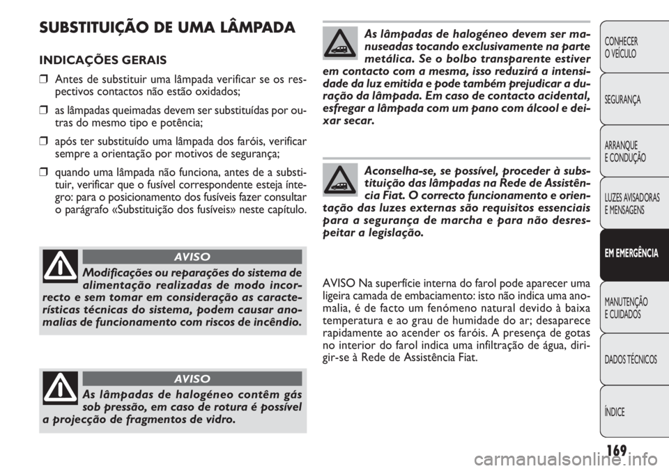 FIAT DOBLO COMBI 2011 Manual de Uso e Manutenção (in Portuguese) SUBSTITUIÇÃO DE UMA LÂMPADA
INDICAÇÕES GERAIS
❒Antes de substituir uma lâmpada verificar se os res-
pectivos contactos não estão oxidados;
❒as lâmpadas queimadas devem ser substituídas p FIAT DOBLO COMBI 2011 Manual de Uso e Manutenção (in Portuguese) SUBSTITUIÇÃO DE UMA LÂMPADA
INDICAÇÕES GERAIS
❒Antes de substituir uma lâmpada verificar se os res-
pectivos contactos não estão oxidados;
❒as lâmpadas queimadas devem ser substituídas p