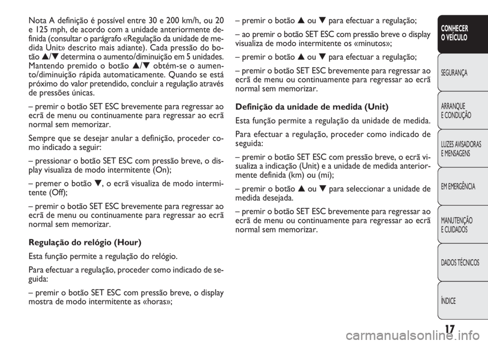 FIAT DOBLO COMBI 2011  Manual de Uso e Manutenção (in Portuguese) 17
CONHECER
O VEÍCULO
SEGURANÇA
ARRANQUE
E CONDUÇÃO
LUZES AVISADORAS 
E MENSAGENS
EM EMERGÊNCIA
MANUTENÇÃO 
E CUIDADOS
DADOS TÉCNICOS
ÍNDICE
– premir o botão ▲ou ▼para efectuar a regul
