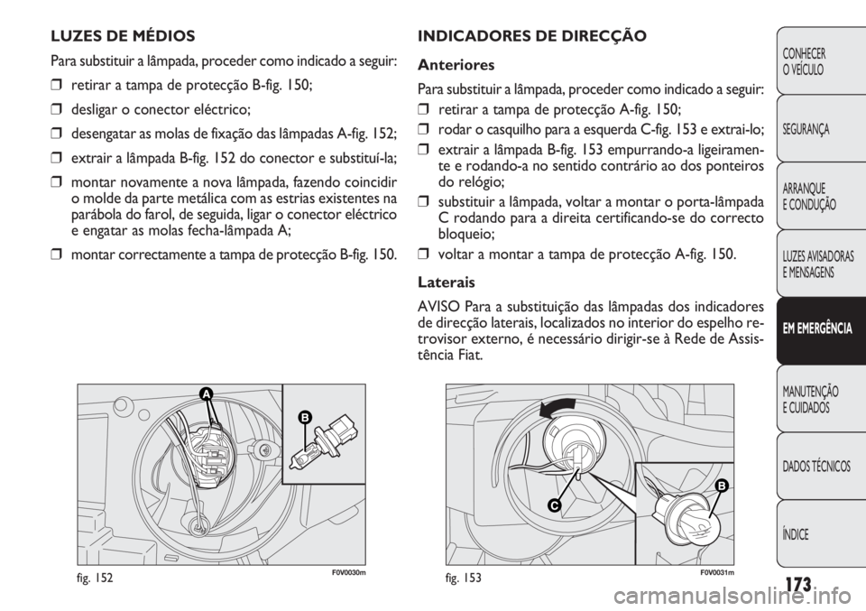 FIAT DOBLO COMBI 2011 Manual de Uso e Manutenção (in Portuguese) F0V0030mfig. 152F0V0031mfig. 153
INDICADORES DE DIRECÇÃO
Anteriores
Para substituir a lâmpada, proceder como indicado a seguir:
❒retirar a tampa de protecção A-fig. 150;
❒rodar o casquilho pa FIAT DOBLO COMBI 2011 Manual de Uso e Manutenção (in Portuguese) F0V0030mfig. 152F0V0031mfig. 153
INDICADORES DE DIRECÇÃO
Anteriores
Para substituir a lâmpada, proceder como indicado a seguir:
❒retirar a tampa de protecção A-fig. 150;
❒rodar o casquilho pa