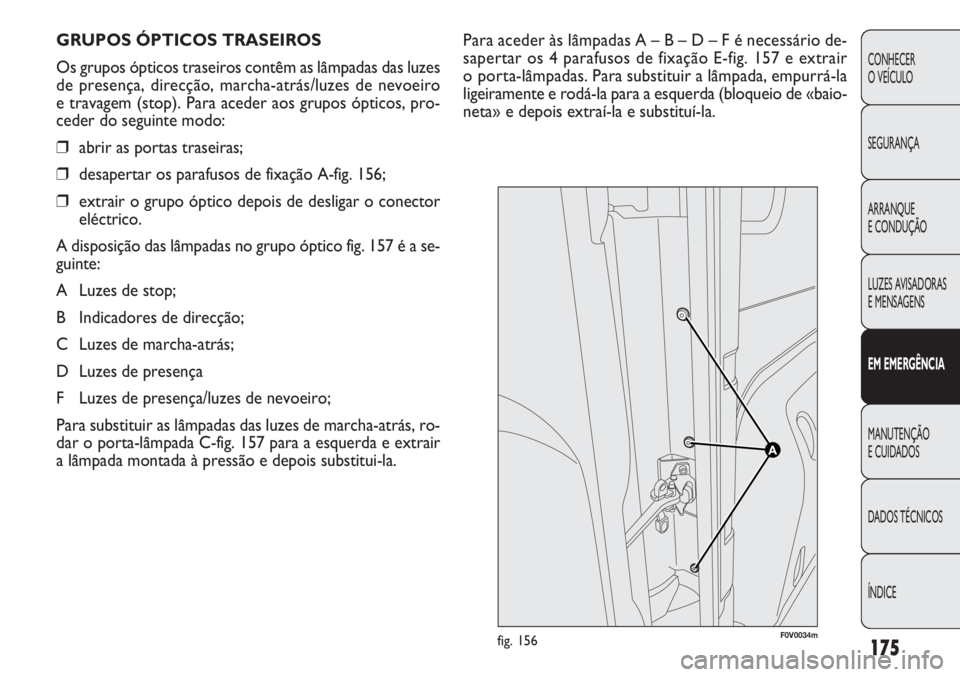 FIAT DOBLO COMBI 2011 Manual de Uso e Manutenção (in Portuguese) Para aceder às lâmpadas A – B – D – F é necessário de-
sapertar os 4 parafusos de fixação E-fig. 157 e extrair
o porta-lâmpadas. Para substituir a lâmpada, empurrá-la
ligeiramente e ro FIAT DOBLO COMBI 2011 Manual de Uso e Manutenção (in Portuguese) Para aceder às lâmpadas A – B – D – F é necessário de-
sapertar os 4 parafusos de fixação E-fig. 157 e extrair
o porta-lâmpadas. Para substituir a lâmpada, empurrá-la
ligeiramente e ro
