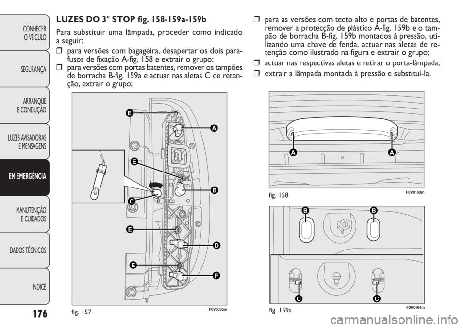 FIAT DOBLO COMBI 2011 Manual de Uso e Manutenção (in Portuguese) F0V0164mfig. 159a
F0V0163mfig. 158
176
CONHECER
O VEÍCULO
SEGURANÇA
ARRANQUE
E CONDUÇÃO
LUZES AVISADORAS
E MENSAGENS
EM EMERGÊNCIA
MANUTENÇÃO
E CUIDADOS
DADOS TÉCNICOS
ÍNDICE
LUZES DO 3° ST FIAT DOBLO COMBI 2011 Manual de Uso e Manutenção (in Portuguese) F0V0164mfig. 159a
F0V0163mfig. 158
176
CONHECER
O VEÍCULO
SEGURANÇA
ARRANQUE
E CONDUÇÃO
LUZES AVISADORAS
E MENSAGENS
EM EMERGÊNCIA
MANUTENÇÃO
E CUIDADOS
DADOS TÉCNICOS
ÍNDICE
LUZES DO 3° ST