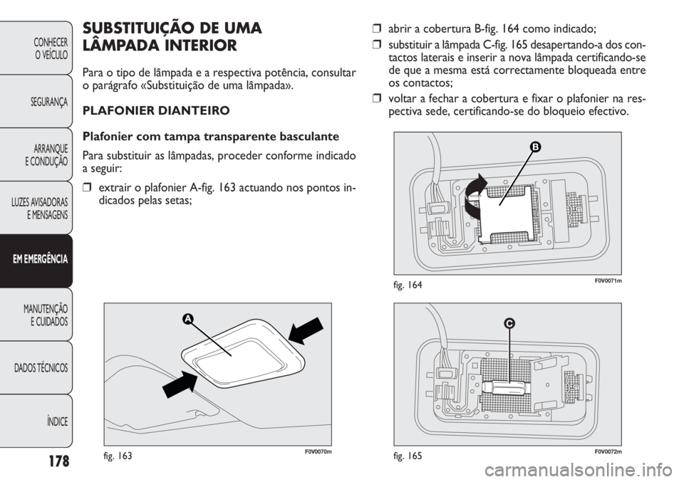 FIAT DOBLO COMBI 2011 Manual de Uso e Manutenção (in Portuguese) ❒abrir a cobertura B-fig. 164 como indicado;
❒substituir a lâmpada C-fig. 165 desapertando-a dos con-
tactos laterais e inserir a nova lâmpada certificando-se
de que a mesma está correctamente FIAT DOBLO COMBI 2011 Manual de Uso e Manutenção (in Portuguese) ❒abrir a cobertura B-fig. 164 como indicado;
❒substituir a lâmpada C-fig. 165 desapertando-a dos con-
tactos laterais e inserir a nova lâmpada certificando-se
de que a mesma está correctamente