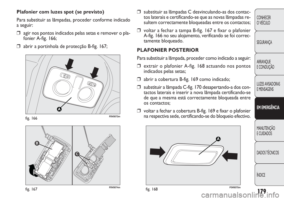 FIAT DOBLO COMBI 2011 Manual de Uso e Manutenção (in Portuguese) ❒substituir as lâmpadas C desvinculando-as dos contac-
tos laterais e certificando-se que as novas lâmpadas re-
sultem correctamente bloqueadas entre os contactos;
❒voltar a fechar a tampa B-fig FIAT DOBLO COMBI 2011 Manual de Uso e Manutenção (in Portuguese) ❒substituir as lâmpadas C desvinculando-as dos contac-
tos laterais e certificando-se que as novas lâmpadas re-
sultem correctamente bloqueadas entre os contactos;
❒voltar a fechar a tampa B-fig