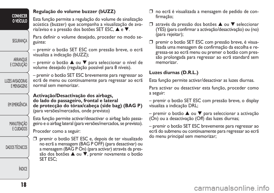 FIAT DOBLO COMBI 2011  Manual de Uso e Manutenção (in Portuguese) 18
CONHECER
O VEÍCULO
SEGURANÇA
ARRANQUE
E CONDUÇÃO
LUZES AVISADORAS
E MENSAGENS
EM EMERGÊNCIA
MANUTENÇÃO 
E CUIDADOS
DADOS TÉCNICOS
ÍNDICE
❒no ecrã é visualizada a mensagem de pedido de 
