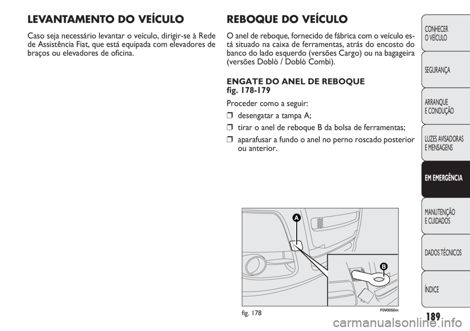 FIAT DOBLO COMBI 2011  Manual de Uso e Manutenção (in Portuguese) REBOQUE DO VEÍCULO
O anel de reboque, fornecido de fábrica com o veículo es-
tá situado na caixa de ferramentas, atrás do encosto do
banco do lado esquerdo (versões Cargo) ou na bagageira
(vers