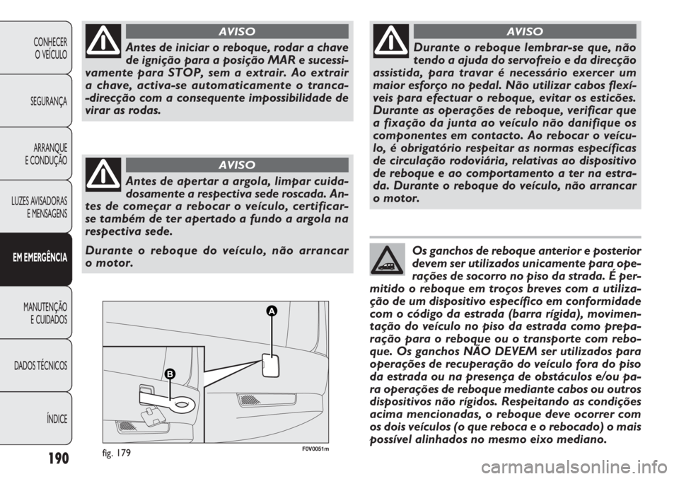 FIAT DOBLO COMBI 2011 Manual de Uso e Manutenção (in Portuguese) F0V0051mfig. 179190
CONHECER
O VEÍCULO
SEGURANÇA
ARRANQUE
E CONDUÇÃO
LUZES AVISADORAS
E MENSAGENS
EM EMERGÊNCIA
MANUTENÇÃO
E CUIDADOS
DADOS TÉCNICOS
ÍNDICE
Antes de iniciar o reboque, rodar FIAT DOBLO COMBI 2011 Manual de Uso e Manutenção (in Portuguese) F0V0051mfig. 179190
CONHECER
O VEÍCULO
SEGURANÇA
ARRANQUE
E CONDUÇÃO
LUZES AVISADORAS
E MENSAGENS
EM EMERGÊNCIA
MANUTENÇÃO
E CUIDADOS
DADOS TÉCNICOS
ÍNDICE
Antes de iniciar o reboque, rodar