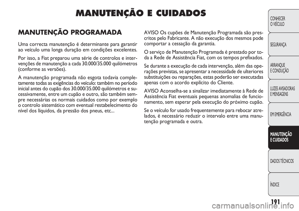 FIAT DOBLO COMBI 2011 Manual de Uso e Manutenção (in Portuguese) 191
CONHECER
O VEÍCULO
SEGURANÇA
ARRANQUE
E CONDUÇÃO
LUZES AVISADORAS
E MENSAGENS
EM EMERGÊNCIA
MANUTENÇÃO
E CUIDADOS
DADOS TÉCNICOS
ÍNDICE
MANUTENÇÃO E CUIDADOS
MANUTENÇÃO PROGRAMADA
U FIAT DOBLO COMBI 2011 Manual de Uso e Manutenção (in Portuguese) 191
CONHECER
O VEÍCULO
SEGURANÇA
ARRANQUE
E CONDUÇÃO
LUZES AVISADORAS
E MENSAGENS
EM EMERGÊNCIA
MANUTENÇÃO
E CUIDADOS
DADOS TÉCNICOS
ÍNDICE
MANUTENÇÃO E CUIDADOS
MANUTENÇÃO PROGRAMADA
U