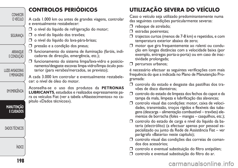 FIAT DOBLO COMBI 2011 Manual de Uso e Manutenção (in Portuguese) UTILIZAÇÃO SEVERA DO VEÍCULO
Caso o veículo seja utilizado predominantemente numa
das seguintes condições particularmente severas:
❒ reboque de atrelado;
❒ estradas poeirentas;
❒ trajectos FIAT DOBLO COMBI 2011 Manual de Uso e Manutenção (in Portuguese) UTILIZAÇÃO SEVERA DO VEÍCULO
Caso o veículo seja utilizado predominantemente numa
das seguintes condições particularmente severas:
❒ reboque de atrelado;
❒ estradas poeirentas;
❒ trajectos