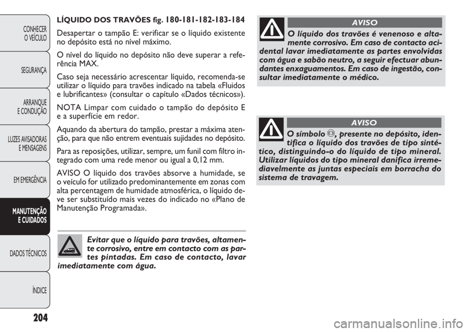 FIAT DOBLO COMBI 2011 Manual de Uso e Manutenção (in Portuguese) LÍQUIDO DOS TRAVÕES fig. 180-181-182-183-184
Desapertar o tampão E: verificar se o líquido existente
no depósito está no nível máximo.
O nível do líquido no depósito não deve superar a ref FIAT DOBLO COMBI 2011 Manual de Uso e Manutenção (in Portuguese) LÍQUIDO DOS TRAVÕES fig. 180-181-182-183-184
Desapertar o tampão E: verificar se o líquido existente
no depósito está no nível máximo.
O nível do líquido no depósito não deve superar a ref