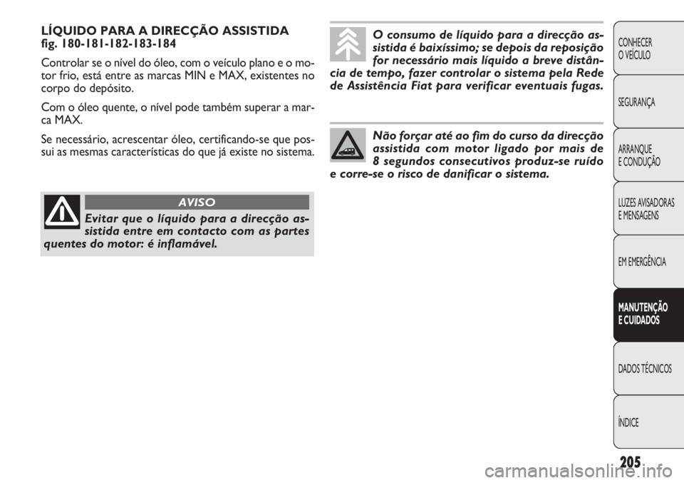 FIAT DOBLO COMBI 2011 Manual de Uso e Manutenção (in Portuguese) LÍQUIDO PARA A DIRECÇÃO ASSISTIDA
fig. 180-181-182-183-184
Controlar se o nível do óleo, com o veículo plano e o mo-
tor frio, está entre as marcas MIN e MAX, existentes no
corpo do depósito. FIAT DOBLO COMBI 2011 Manual de Uso e Manutenção (in Portuguese) LÍQUIDO PARA A DIRECÇÃO ASSISTIDA
fig. 180-181-182-183-184
Controlar se o nível do óleo, com o veículo plano e o mo-
tor frio, está entre as marcas MIN e MAX, existentes no
corpo do depósito.