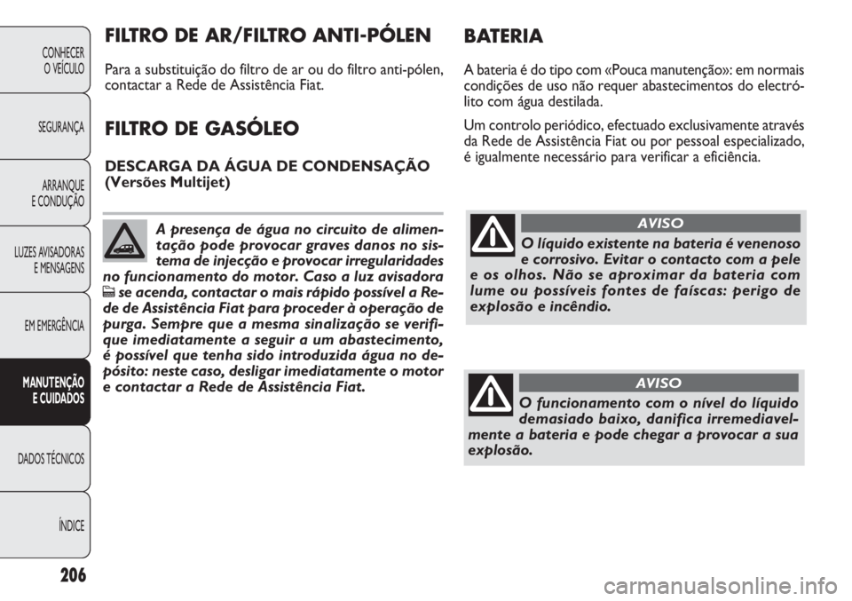 FIAT DOBLO COMBI 2011 Manual de Uso e Manutenção (in Portuguese) 206
CONHECER
O VEÍCULO
SEGURANÇA
ARRANQUE
E CONDUÇÃO
LUZES AVISADORAS
E MENSAGENS
EM EMERGÊNCIA
MANUTENÇÃO
E CUIDADOS
DADOS TÉCNICOS
ÍNDICE
O líquido existente na bateria é venenoso
e corr FIAT DOBLO COMBI 2011 Manual de Uso e Manutenção (in Portuguese) 206
CONHECER
O VEÍCULO
SEGURANÇA
ARRANQUE
E CONDUÇÃO
LUZES AVISADORAS
E MENSAGENS
EM EMERGÊNCIA
MANUTENÇÃO
E CUIDADOS
DADOS TÉCNICOS
ÍNDICE
O líquido existente na bateria é venenoso
e corr