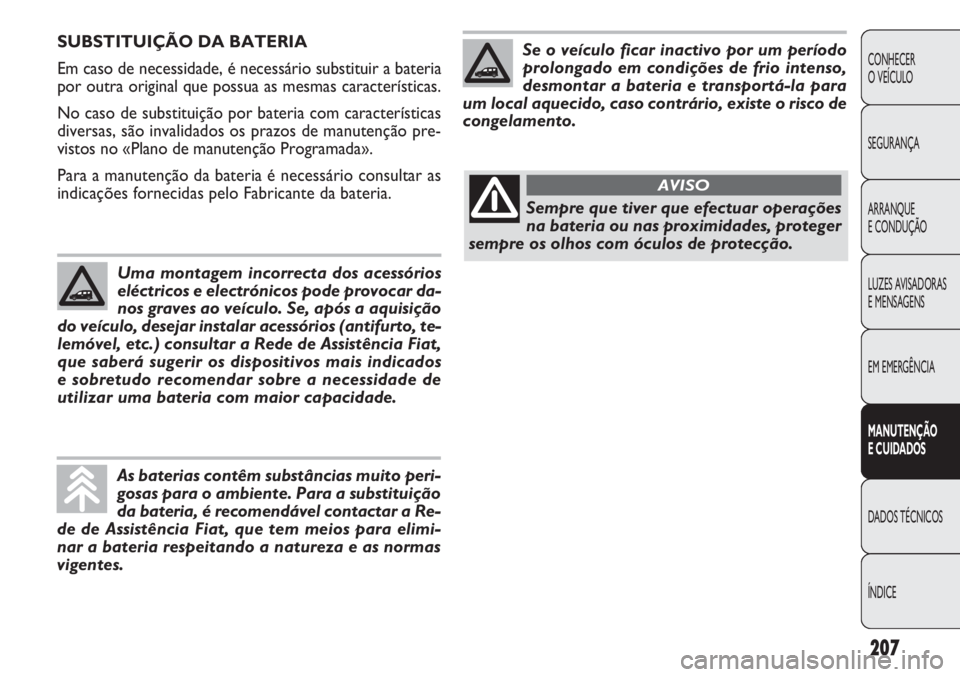 FIAT DOBLO COMBI 2011 Manual de Uso e Manutenção (in Portuguese) 207
CONHECER
O VEÍCULO
SEGURANÇA
ARRANQUE
E CONDUÇÃO
LUZES AVISADORAS
E MENSAGENS
EM EMERGÊNCIA
MANUTENÇÃO
E CUIDADOS
DADOS TÉCNICOS
ÍNDICE
SUBSTITUIÇÃO DA BATERIA
Em caso de necessidade, FIAT DOBLO COMBI 2011 Manual de Uso e Manutenção (in Portuguese) 207
CONHECER
O VEÍCULO
SEGURANÇA
ARRANQUE
E CONDUÇÃO
LUZES AVISADORAS
E MENSAGENS
EM EMERGÊNCIA
MANUTENÇÃO
E CUIDADOS
DADOS TÉCNICOS
ÍNDICE
SUBSTITUIÇÃO DA BATERIA
Em caso de necessidade,
