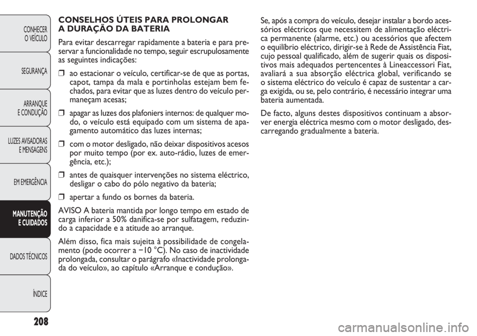 FIAT DOBLO COMBI 2011 Manual de Uso e Manutenção (in Portuguese) Se, após a compra do veículo, desejar instalar a bordo aces-
sórios eléctricos que necessitem de alimentação eléctri-
ca permanente (alarme, etc.) ou acessórios que afectem
o equilíbrio elé FIAT DOBLO COMBI 2011 Manual de Uso e Manutenção (in Portuguese) Se, após a compra do veículo, desejar instalar a bordo aces-
sórios eléctricos que necessitem de alimentação eléctri-
ca permanente (alarme, etc.) ou acessórios que afectem
o equilíbrio elé