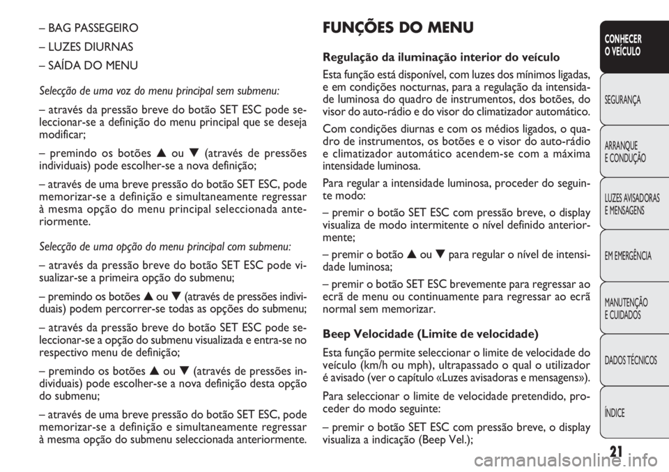 FIAT DOBLO COMBI 2011  Manual de Uso e Manutenção (in Portuguese) 21
CONHECER
O VEÍCULO
SEGURANÇA
ARRANQUE
E CONDUÇÃO
LUZES AVISADORAS 
E MENSAGENS
EM EMERGÊNCIA
MANUTENÇÃO 
E CUIDADOS
DADOS TÉCNICOS
ÍNDICE
FUNÇÕES DO MENU
Regulação da iluminação inte