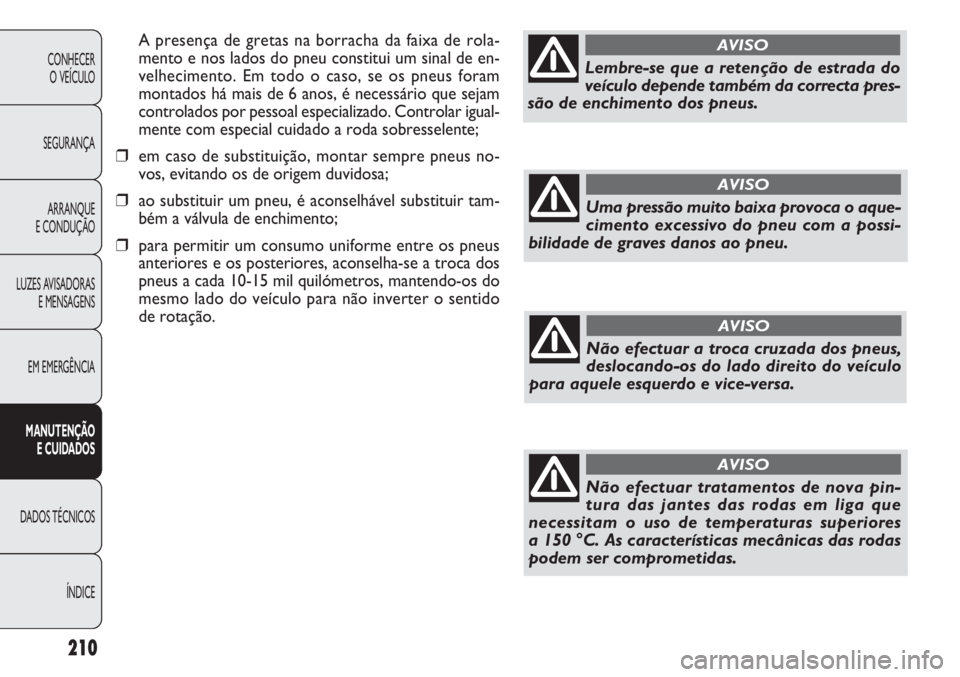 FIAT DOBLO COMBI 2011 Manual de Uso e Manutenção (in Portuguese) A presença de gretas na borracha da faixa de rola-
mento e nos lados do pneu constitui um sinal de en-
velhecimento. Em todo o caso, se os pneus foram
montados há mais de 6 anos, é necessário que FIAT DOBLO COMBI 2011 Manual de Uso e Manutenção (in Portuguese) A presença de gretas na borracha da faixa de rola-
mento e nos lados do pneu constitui um sinal de en-
velhecimento. Em todo o caso, se os pneus foram
montados há mais de 6 anos, é necessário que