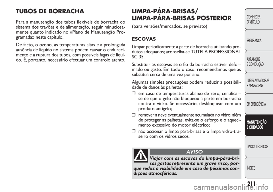 FIAT DOBLO COMBI 2011 Manual de Uso e Manutenção (in Portuguese) TUBOS DE BORRACHA
Para a manutenção dos tubos flexíveis de borracha do
sistema dos travões e de alimentação, seguir minuciosa-
mente quanto indicado no «Plano de Manutenção Pro-
gramada» nes FIAT DOBLO COMBI 2011 Manual de Uso e Manutenção (in Portuguese) TUBOS DE BORRACHA
Para a manutenção dos tubos flexíveis de borracha do
sistema dos travões e de alimentação, seguir minuciosa-
mente quanto indicado no «Plano de Manutenção Pro-
gramada» nes