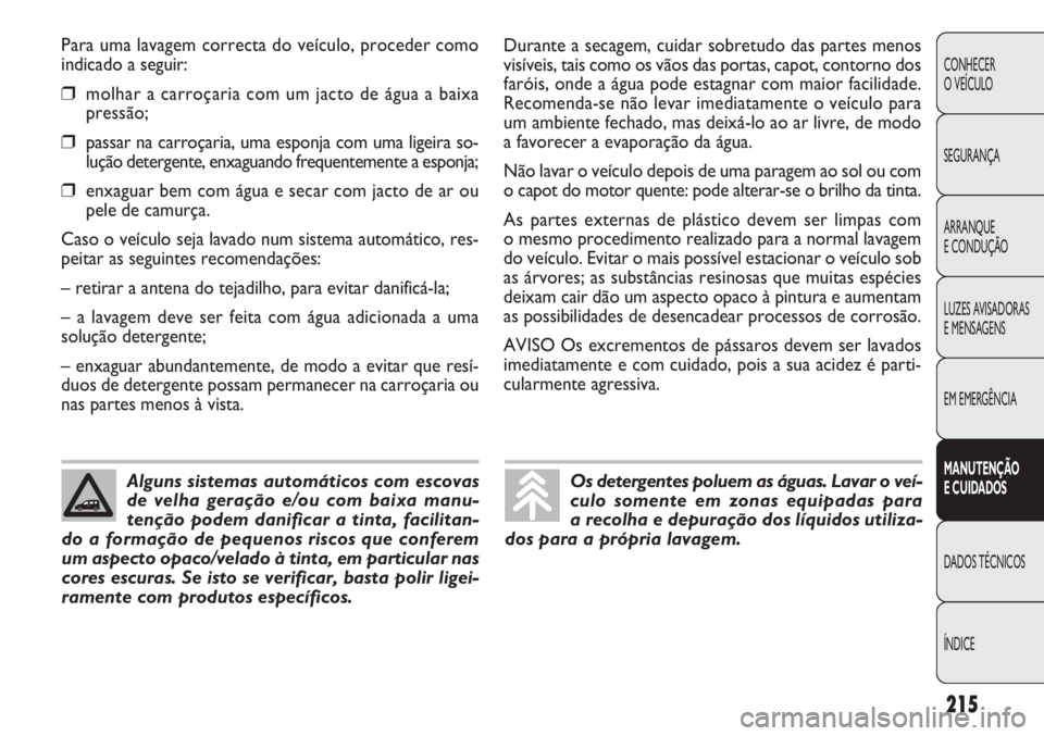 FIAT DOBLO COMBI 2011 Manual de Uso e Manutenção (in Portuguese) Para uma lavagem correcta do veículo, proceder como
indicado a seguir:
❒molhar a carroçaria com um jacto de água a baixa
pressão;
❒passar na carroçaria, uma esponja com uma ligeira so-
luç FIAT DOBLO COMBI 2011 Manual de Uso e Manutenção (in Portuguese) Para uma lavagem correcta do veículo, proceder como
indicado a seguir:
❒molhar a carroçaria com um jacto de água a baixa
pressão;
❒passar na carroçaria, uma esponja com uma ligeira so-
luç