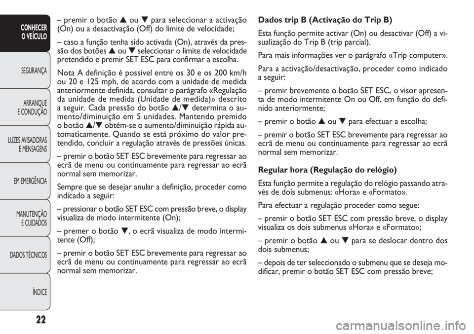 FIAT DOBLO COMBI 2011  Manual de Uso e Manutenção (in Portuguese) 22
CONHECER
O VEÍCULO
SEGURANÇA
ARRANQUE
E CONDUÇÃO
LUZES AVISADORAS
E MENSAGENS
EM EMERGÊNCIA
MANUTENÇÃO 
E CUIDADOS
DADOS TÉCNICOS
ÍNDICE
Dados trip B (Activação do Trip B)
Esta função 