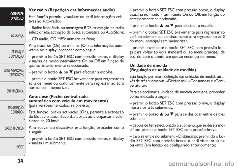 FIAT DOBLO COMBI 2011  Manual de Uso e Manutenção (in Portuguese) 24
CONHECER
O VEÍCULO
SEGURANÇA
ARRANQUE
E CONDUÇÃO
LUZES AVISADORAS
E MENSAGENS
EM EMERGÊNCIA
MANUTENÇÃO 
E CUIDADOS
DADOS TÉCNICOS
ÍNDICE
– premir o botão SET ESC com pressão breve, o d