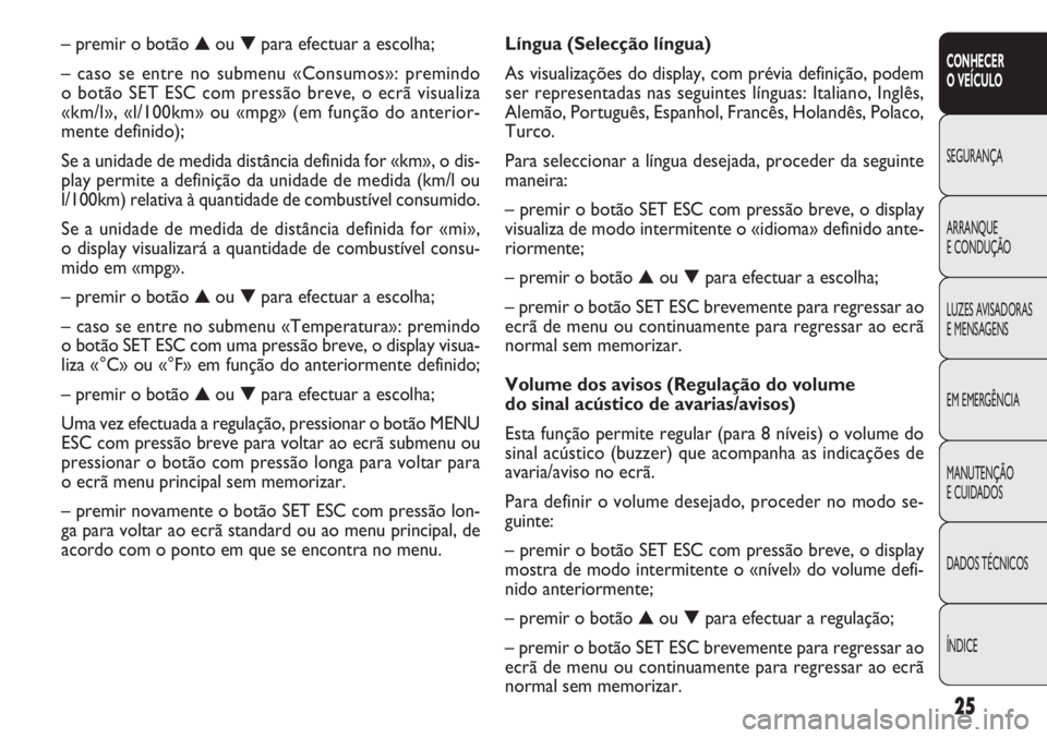 FIAT DOBLO COMBI 2011  Manual de Uso e Manutenção (in Portuguese) 25
CONHECER
O VEÍCULO
SEGURANÇA
ARRANQUE
E CONDUÇÃO
LUZES AVISADORAS 
E MENSAGENS
EM EMERGÊNCIA
MANUTENÇÃO 
E CUIDADOS
DADOS TÉCNICOS
ÍNDICE
Língua (Selecção língua)
As visualizações do