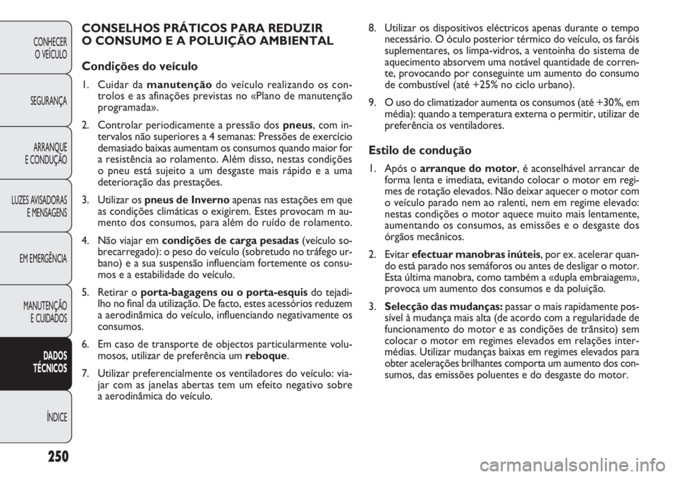 FIAT DOBLO COMBI 2011 Manual de Uso e Manutenção (in Portuguese) 8. Utilizar os dispositivos eléctricos apenas durante o tempo
necessário. O óculo posterior térmico do veículo, os faróis
suplementares, os limpa-vidros, a ventoinha do sistema de
aquecimento ab FIAT DOBLO COMBI 2011 Manual de Uso e Manutenção (in Portuguese) 8. Utilizar os dispositivos eléctricos apenas durante o tempo
necessário. O óculo posterior térmico do veículo, os faróis
suplementares, os limpa-vidros, a ventoinha do sistema de
aquecimento ab