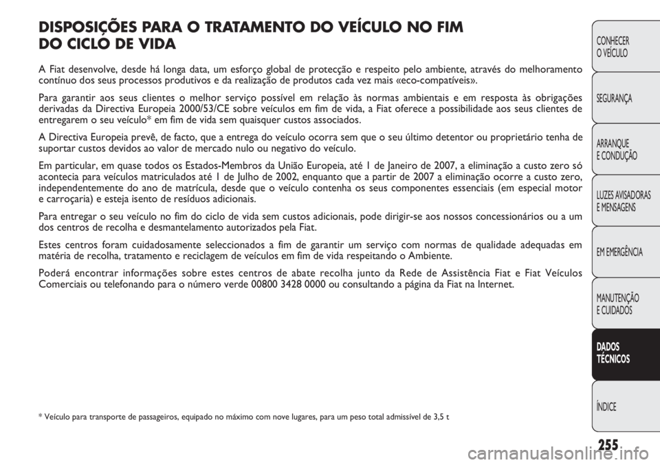 FIAT DOBLO COMBI 2011 Manual de Uso e Manutenção (in Portuguese) DISPOSIÇÕES PARA O TRATAMENTO DO VEÍCULO NO FIM
DO CICLO DE VIDA
A Fiat desenvolve, desde há longa data, um esforço global de protecção e respeito pelo ambiente, através do melhoramento
cont FIAT DOBLO COMBI 2011 Manual de Uso e Manutenção (in Portuguese) DISPOSIÇÕES PARA O TRATAMENTO DO VEÍCULO NO FIM
DO CICLO DE VIDA
A Fiat desenvolve, desde há longa data, um esforço global de protecção e respeito pelo ambiente, através do melhoramento
cont