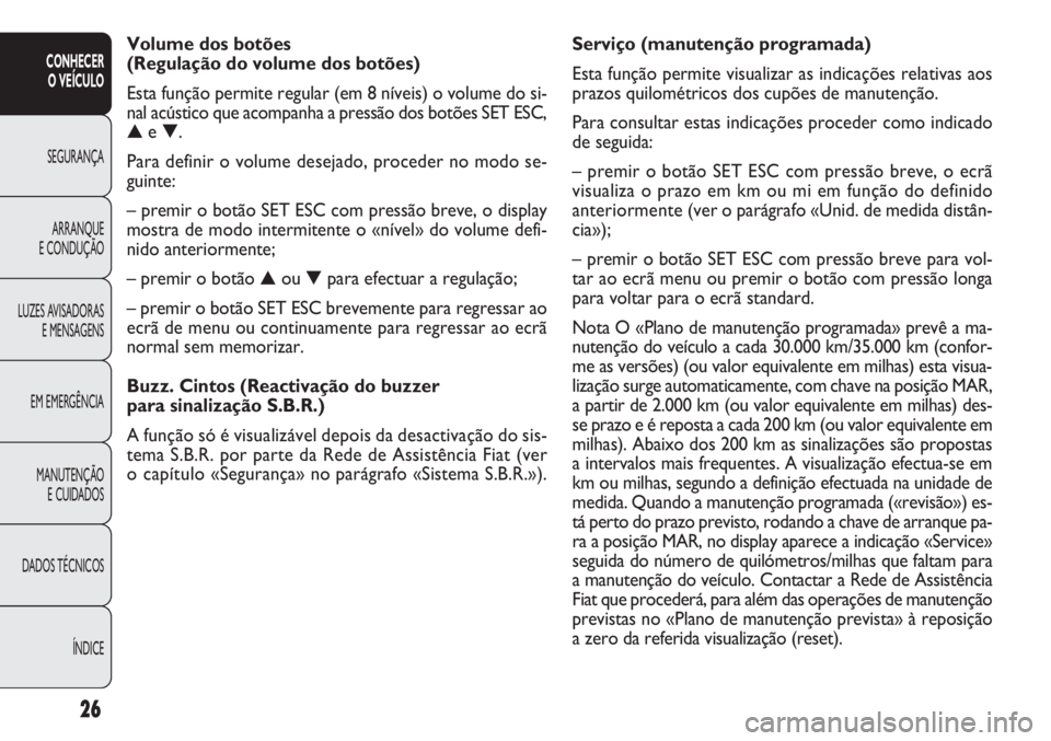 FIAT DOBLO COMBI 2011  Manual de Uso e Manutenção (in Portuguese) 26
CONHECER
O VEÍCULO
SEGURANÇA
ARRANQUE
E CONDUÇÃO
LUZES AVISADORAS
E MENSAGENS
EM EMERGÊNCIA
MANUTENÇÃO 
E CUIDADOS
DADOS TÉCNICOS
ÍNDICE
Serviço (manutenção programada) 
Esta função p