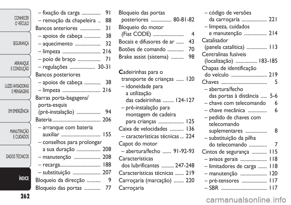 FIAT DOBLO COMBI 2011 Manual de Uso e Manutenção (in Portuguese) 262
CONHECER
O VEÍCULO
SEGURANÇA
ARRANQUE
E CONDUÇÃO
LUZES AVISADORAS
E MENSAGENS
EM EMERGÊNCIA
MANUTENÇÃO
E CUIDADOS
DADOS TÉCNICOS
ÍNDICE
– fixação da carga ............... 91
– remo FIAT DOBLO COMBI 2011 Manual de Uso e Manutenção (in Portuguese) 262
CONHECER
O VEÍCULO
SEGURANÇA
ARRANQUE
E CONDUÇÃO
LUZES AVISADORAS
E MENSAGENS
EM EMERGÊNCIA
MANUTENÇÃO
E CUIDADOS
DADOS TÉCNICOS
ÍNDICE
– fixação da carga ............... 91
– remo