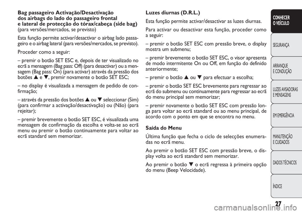 FIAT DOBLO COMBI 2011  Manual de Uso e Manutenção (in Portuguese) 27
CONHECER
O VEÍCULO
SEGURANÇA
ARRANQUE
E CONDUÇÃO
LUZES AVISADORAS 
E MENSAGENS
EM EMERGÊNCIA
MANUTENÇÃO 
E CUIDADOS
DADOS TÉCNICOS
ÍNDICE
Luzes diurnas (D.R.L.)
Esta função permite activ