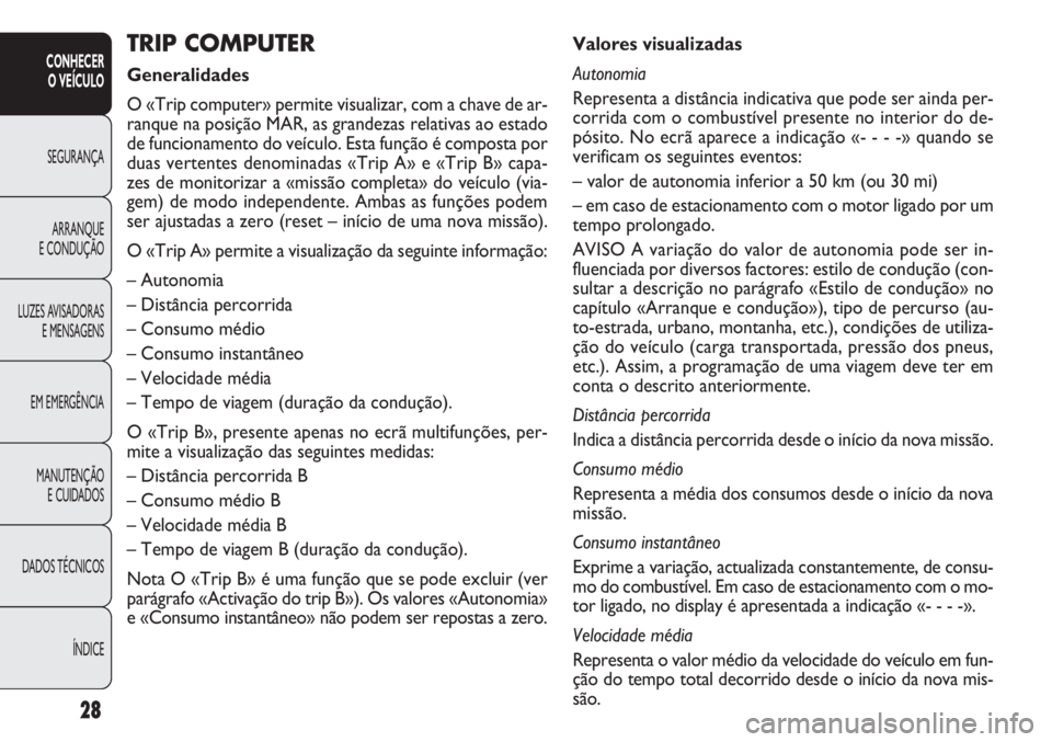 FIAT DOBLO COMBI 2011  Manual de Uso e Manutenção (in Portuguese) 28
CONHECER
O VEÍCULO
SEGURANÇA
ARRANQUE
E CONDUÇÃO
LUZES AVISADORAS
E MENSAGENS
EM EMERGÊNCIA
MANUTENÇÃO 
E CUIDADOS
DADOS TÉCNICOS
ÍNDICE
Valores visualizadas 
Autonomia
Representa a distâ