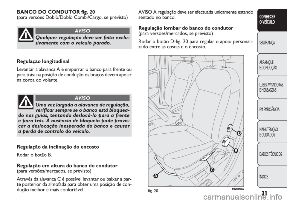 FIAT DOBLO COMBI 2011 Manual de Uso e Manutenção (in Portuguese) 31
CONHECER
O VEÍCULO
SEGURANÇA
ARRANQUE
E CONDUÇÃO
LUZES AVISADORAS
E MENSAGENS
EM EMERGÊNCIA
MANUTENÇÃO
E CUIDADOS
DADOS TÉCNICOS
ÍNDICE
AVISO A regulação deve ser efectuada unicamente FIAT DOBLO COMBI 2011 Manual de Uso e Manutenção (in Portuguese) 31
CONHECER
O VEÍCULO
SEGURANÇA
ARRANQUE
E CONDUÇÃO
LUZES AVISADORAS
E MENSAGENS
EM EMERGÊNCIA
MANUTENÇÃO
E CUIDADOS
DADOS TÉCNICOS
ÍNDICE
AVISO A regulação deve ser efectuada unicamente