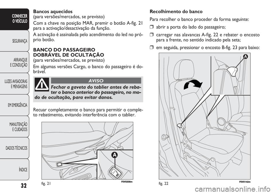 FIAT DOBLO COMBI 2011 Manual de Uso e Manutenção (in Portuguese) 32
CONHECER
O VEÍCULO
SEGURANÇA
ARRANQUE
E CONDUÇÃO
LUZES AVISADORAS
E MENSAGENS
EM EMERGÊNCIA
MANUTENÇÃO
E CUIDADOS
DADOS TÉCNICOS
ÍNDICE
fig. 21F0V0142mfig. 22
Recolhimento do banco
Para r FIAT DOBLO COMBI 2011 Manual de Uso e Manutenção (in Portuguese) 32
CONHECER
O VEÍCULO
SEGURANÇA
ARRANQUE
E CONDUÇÃO
LUZES AVISADORAS
E MENSAGENS
EM EMERGÊNCIA
MANUTENÇÃO
E CUIDADOS
DADOS TÉCNICOS
ÍNDICE
fig. 21F0V0142mfig. 22
Recolhimento do banco
Para r