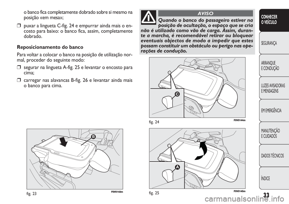 FIAT DOBLO COMBI 2011 Manual de Uso e Manutenção (in Portuguese) 33
CONHECER
O VEÍCULO
SEGURANÇA
ARRANQUE
E CONDUÇÃO
LUZES AVISADORAS
E MENSAGENS
EM EMERGÊNCIA
MANUTENÇÃO
E CUIDADOS
DADOS TÉCNICOS
ÍNDICE
F0V0143mfig. 23
F0V0144mfig. 24
o banco fica compl FIAT DOBLO COMBI 2011 Manual de Uso e Manutenção (in Portuguese) 33
CONHECER
O VEÍCULO
SEGURANÇA
ARRANQUE
E CONDUÇÃO
LUZES AVISADORAS
E MENSAGENS
EM EMERGÊNCIA
MANUTENÇÃO
E CUIDADOS
DADOS TÉCNICOS
ÍNDICE
F0V0143mfig. 23
F0V0144mfig. 24
o banco fica compl
