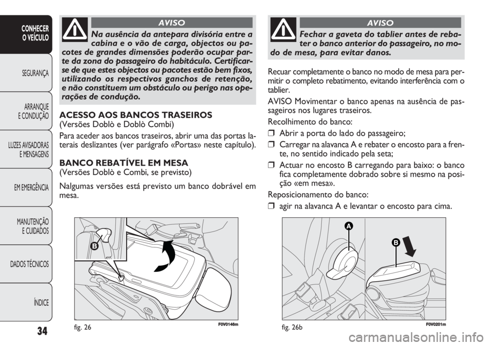 FIAT DOBLO COMBI 2011 Manual de Uso e Manutenção (in Portuguese) 34
CONHECER
O VEÍCULO
SEGURANÇA
ARRANQUE
E CONDUÇÃO
LUZES AVISADORAS
E MENSAGENS
EM EMERGÊNCIA
MANUTENÇÃO
E CUIDADOS
DADOS TÉCNICOS
ÍNDICE
F0V0146mfig. 26
Na ausência da antepara divisória FIAT DOBLO COMBI 2011 Manual de Uso e Manutenção (in Portuguese) 34
CONHECER
O VEÍCULO
SEGURANÇA
ARRANQUE
E CONDUÇÃO
LUZES AVISADORAS
E MENSAGENS
EM EMERGÊNCIA
MANUTENÇÃO
E CUIDADOS
DADOS TÉCNICOS
ÍNDICE
F0V0146mfig. 26
Na ausência da antepara divisória