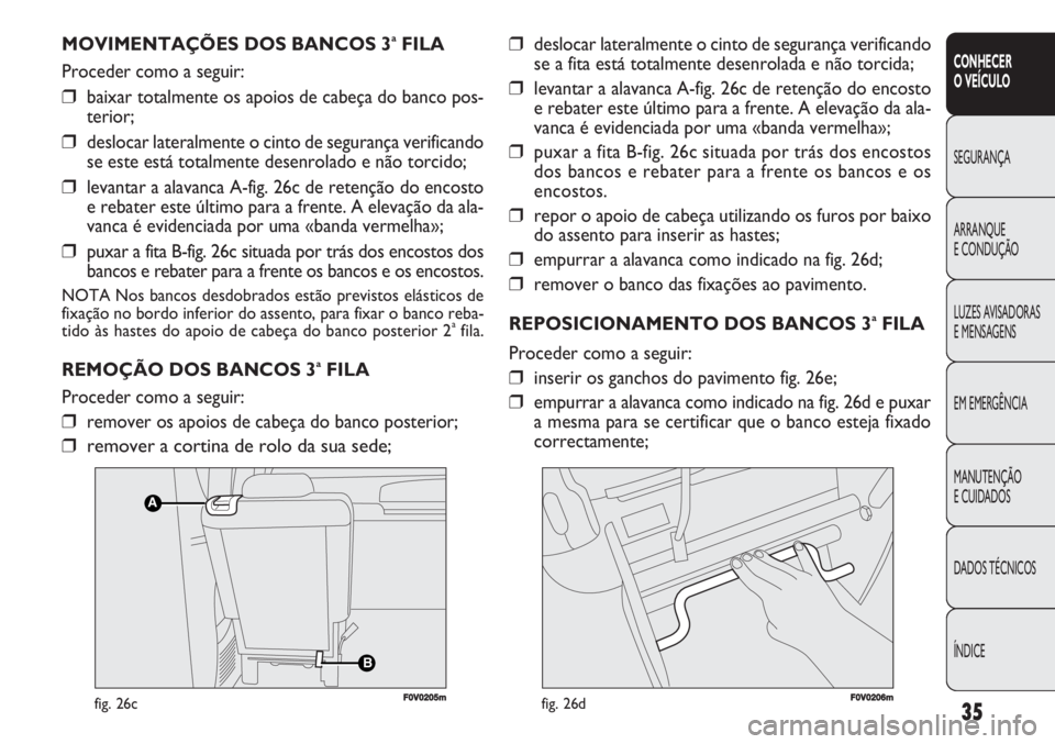FIAT DOBLO COMBI 2011 Manual de Uso e Manutenção (in Portuguese) 35
CONHECER
O VEÍCULO
SEGURANÇA
ARRANQUE
E CONDUÇÃO
LUZES AVISADORAS
E MENSAGENS
EM EMERGÊNCIA
MANUTENÇÃO
E CUIDADOS
DADOS TÉCNICOS
ÍNDICE
MOVIMENTAÇÕES DOS BANCOS 3aFILA
Proceder como a FIAT DOBLO COMBI 2011 Manual de Uso e Manutenção (in Portuguese) 35
CONHECER
O VEÍCULO
SEGURANÇA
ARRANQUE
E CONDUÇÃO
LUZES AVISADORAS
E MENSAGENS
EM EMERGÊNCIA
MANUTENÇÃO
E CUIDADOS
DADOS TÉCNICOS
ÍNDICE
MOVIMENTAÇÕES DOS BANCOS 3aFILA
Proceder como a