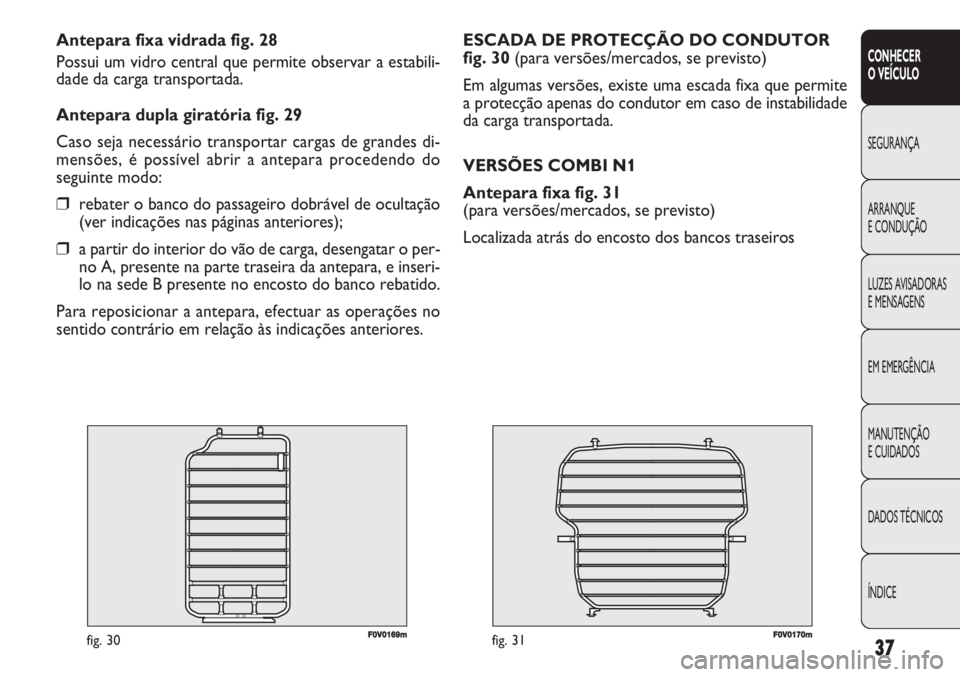 FIAT DOBLO COMBI 2011 Manual de Uso e Manutenção (in Portuguese) F0V0170mfig. 31
ESCADA DE PROTECÇÃO DO CONDUTOR
fig. 30 (para versões/mercados, se previsto)
Em algumas versões, existe uma escada fixa que permite
a protecção apenas do condutor em caso de inst FIAT DOBLO COMBI 2011 Manual de Uso e Manutenção (in Portuguese) F0V0170mfig. 31
ESCADA DE PROTECÇÃO DO CONDUTOR
fig. 30 (para versões/mercados, se previsto)
Em algumas versões, existe uma escada fixa que permite
a protecção apenas do condutor em caso de inst