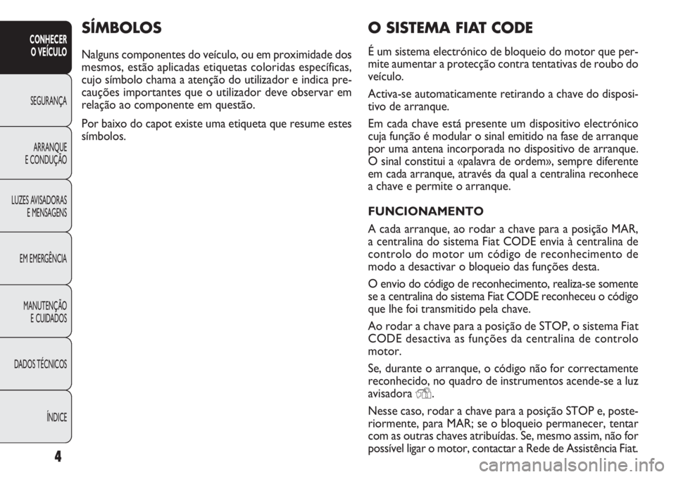 FIAT DOBLO COMBI 2011 Manual de Uso e Manutenção (in Portuguese) 4
CONHECER
O VEÍCULO
SEGURANÇA
ARRANQUE
E CONDUÇÃO
LUZES AVISADORAS
E MENSAGENS
EM EMERGÊNCIA
MANUTENÇÃO
E CUIDADOS
DADOS TÉCNICOS
ÍNDICE
O SISTEMA FIAT CODE
É um sistema electrónico de bl FIAT DOBLO COMBI 2011 Manual de Uso e Manutenção (in Portuguese) 4
CONHECER
O VEÍCULO
SEGURANÇA
ARRANQUE
E CONDUÇÃO
LUZES AVISADORAS
E MENSAGENS
EM EMERGÊNCIA
MANUTENÇÃO
E CUIDADOS
DADOS TÉCNICOS
ÍNDICE
O SISTEMA FIAT CODE
É um sistema electrónico de bl